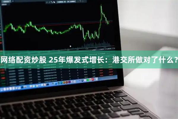 网络配资炒股 25年爆发式增长：港交所做对了什么？