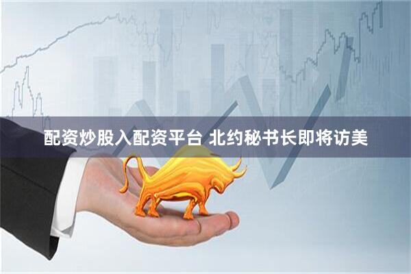 配资炒股入配资平台 北约秘书长即将访美