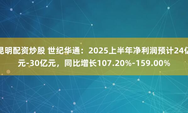 昆明配资炒股 世纪华通：2025上半年净利润预计24亿元-30亿元，同比增长107.20%-159.00%
