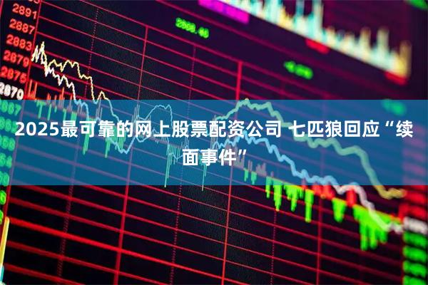 2025最可靠的网上股票配资公司 七匹狼回应“续面事件”