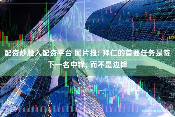 配资炒股入配资平台 图片报: 拜仁的首要任务是签下一名中锋, 而不是边锋