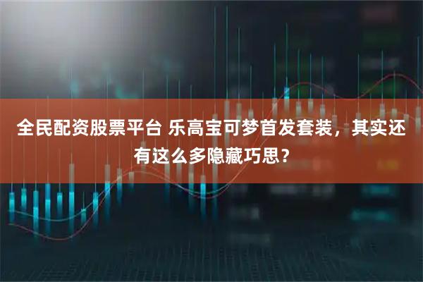 全民配资股票平台 乐高宝可梦首发套装，其实还有这么多隐藏巧思？