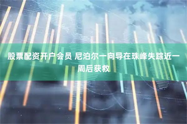 股票配资开户会员 尼泊尔一向导在珠峰失踪近一周后获救